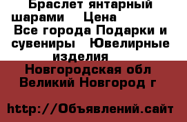 Браслет янтарный шарами  › Цена ­ 10 000 - Все города Подарки и сувениры » Ювелирные изделия   . Новгородская обл.,Великий Новгород г.